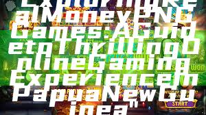 "Exploring Real Money PNG Games: A Guide to Thrilling Online Gaming Experience in Papua New Guinea"