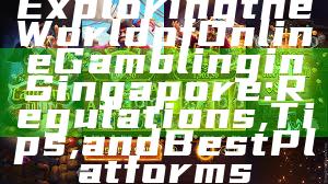 Exploring the World of Online Gambling in Singapore: Regulations, Tips, and Best Platforms