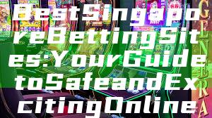 "Discover the Best Singapore Betting Sites: Your Guide to Safe and Exciting Online Gambling"