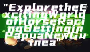 "Explore the Exciting World of Horse Racing Betting in Papua New Guinea"