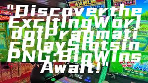 "Discover the Exciting World of Pragmatic Play Slots in PNG: Big Wins Await!"