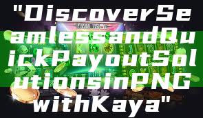 "Discover Seamless and Quick Payout Solutions in PNG with Kaya"