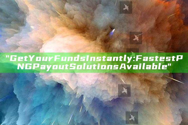 "Get Your Funds Instantly: Fastest PNG Payout Solutions Available"