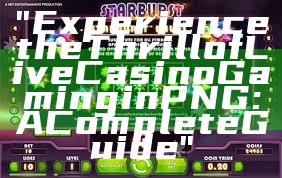 "Experience the Thrill of Live Casino Gaming in PNG: A Complete Guide"