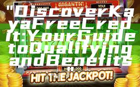 "Discover Kaya Free Credit: Your Guide to Qualifying and Benefits"