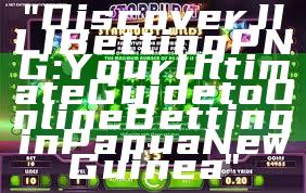 "Discover JILI Betting PNG: Your Ultimate Guide to Online Betting in Papua New Guinea"